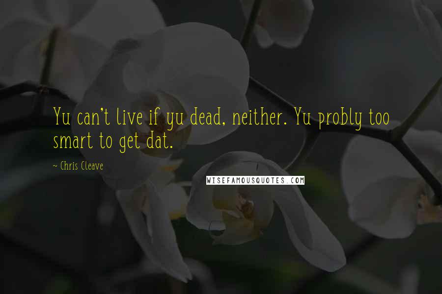 Chris Cleave Quotes: Yu can't live if yu dead, neither. Yu probly too smart to get dat.