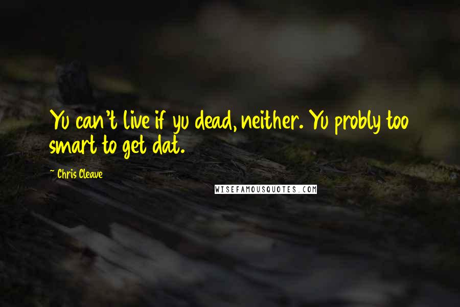 Chris Cleave Quotes: Yu can't live if yu dead, neither. Yu probly too smart to get dat.