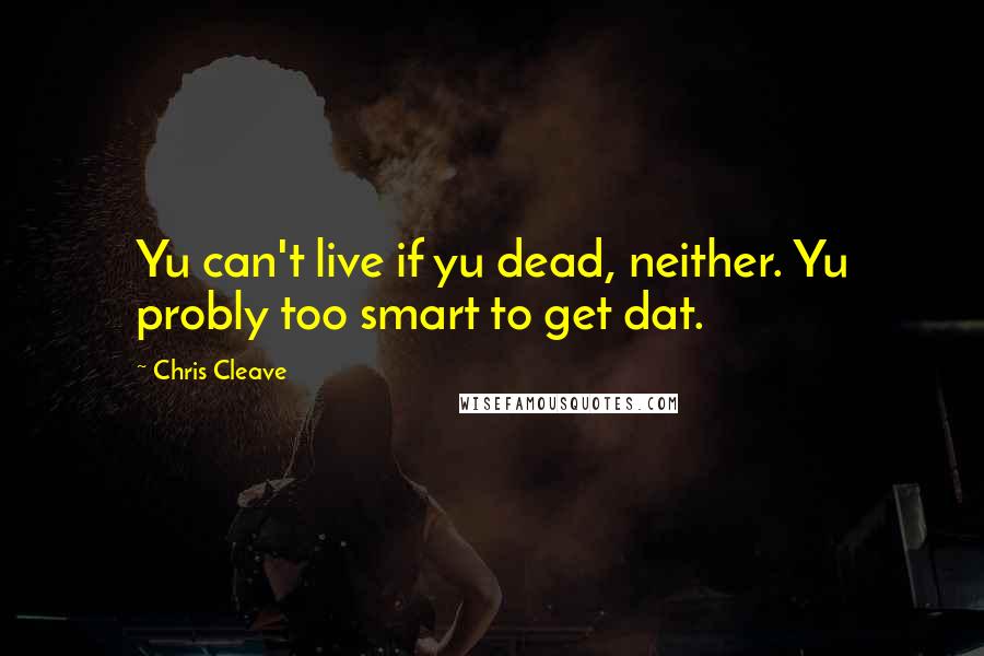 Chris Cleave Quotes: Yu can't live if yu dead, neither. Yu probly too smart to get dat.