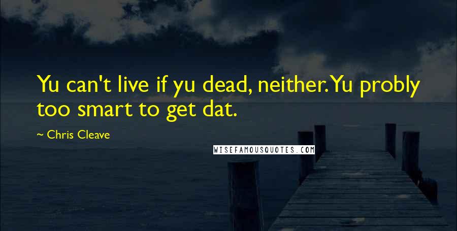 Chris Cleave Quotes: Yu can't live if yu dead, neither. Yu probly too smart to get dat.