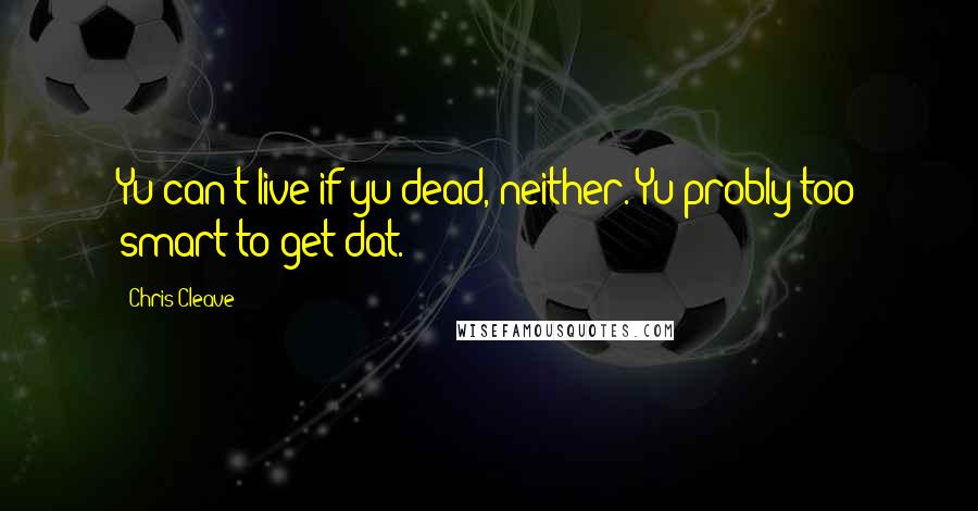 Chris Cleave Quotes: Yu can't live if yu dead, neither. Yu probly too smart to get dat.