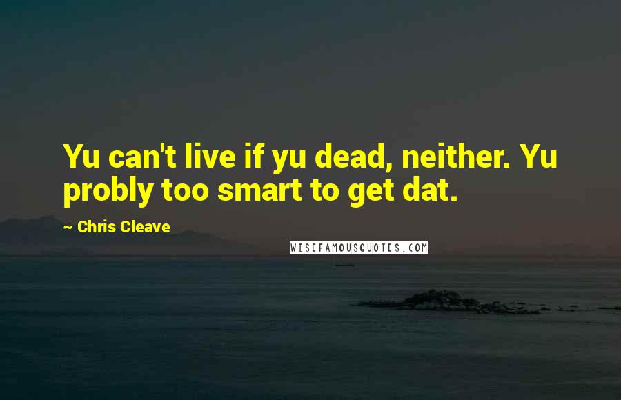 Chris Cleave Quotes: Yu can't live if yu dead, neither. Yu probly too smart to get dat.
