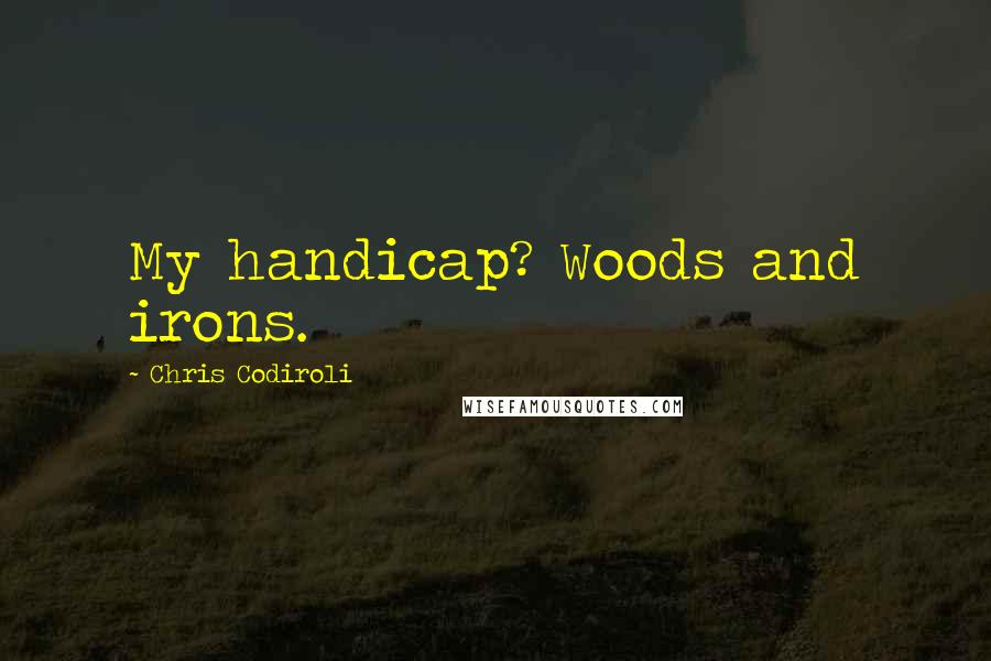 Chris Codiroli Quotes: My handicap? Woods and irons.