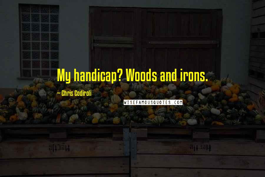 Chris Codiroli Quotes: My handicap? Woods and irons.