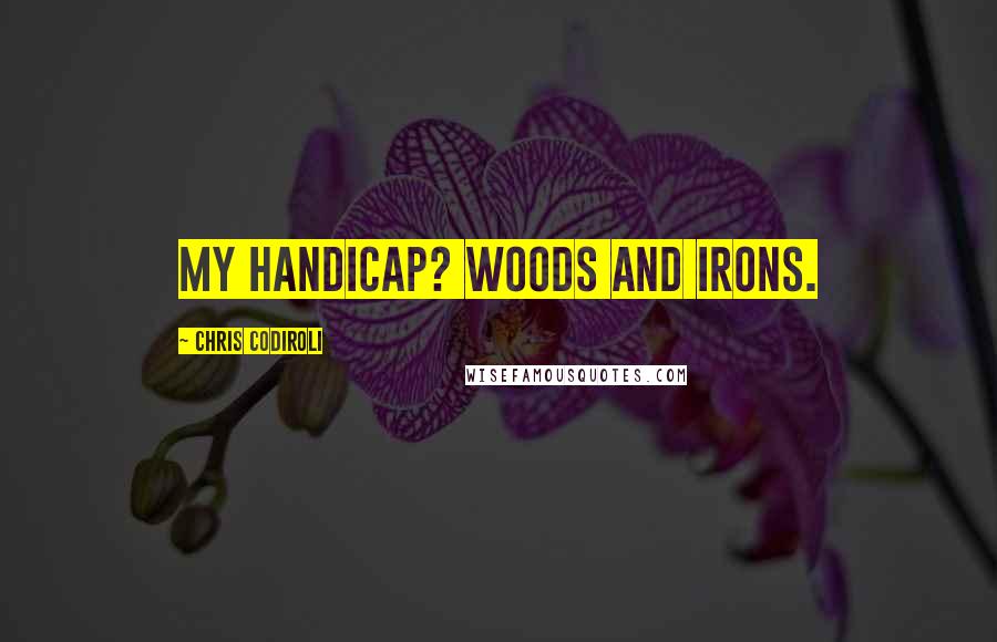 Chris Codiroli Quotes: My handicap? Woods and irons.