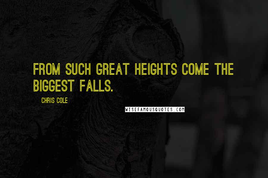 Chris Cole Quotes: From such great heights come the biggest falls.
