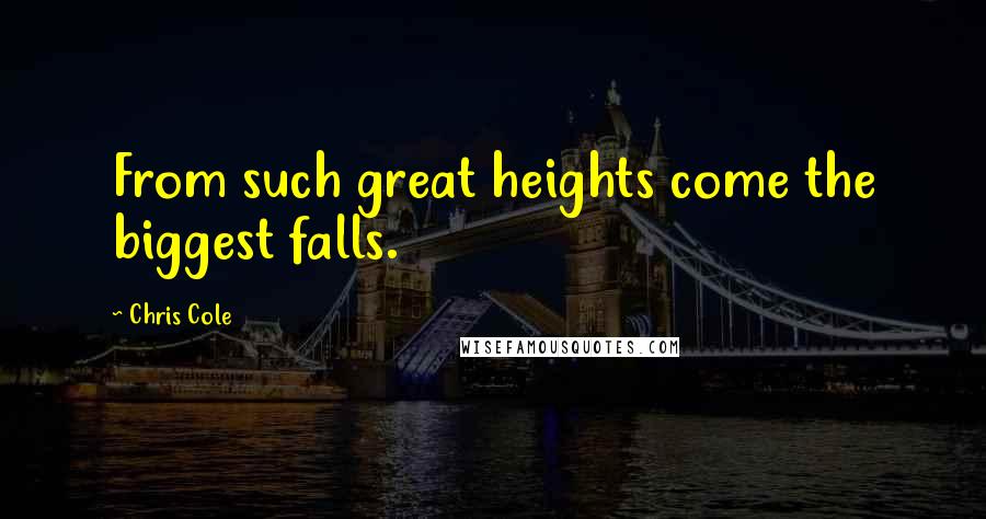 Chris Cole Quotes: From such great heights come the biggest falls.