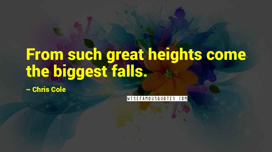 Chris Cole Quotes: From such great heights come the biggest falls.