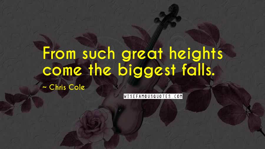 Chris Cole Quotes: From such great heights come the biggest falls.