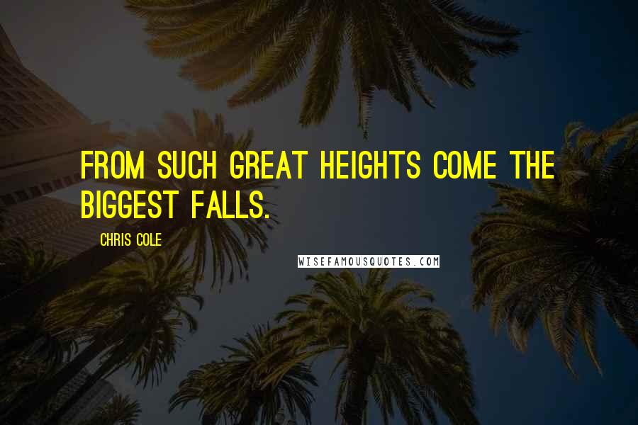 Chris Cole Quotes: From such great heights come the biggest falls.