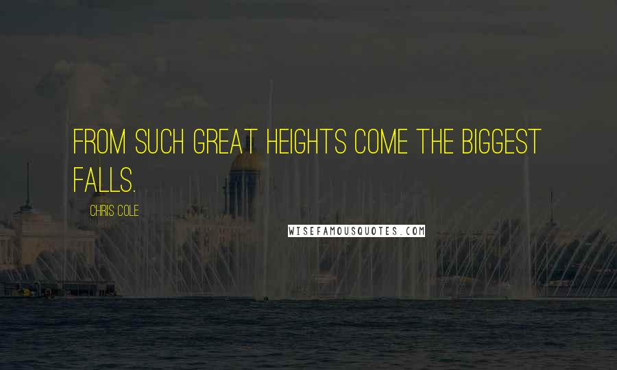Chris Cole Quotes: From such great heights come the biggest falls.