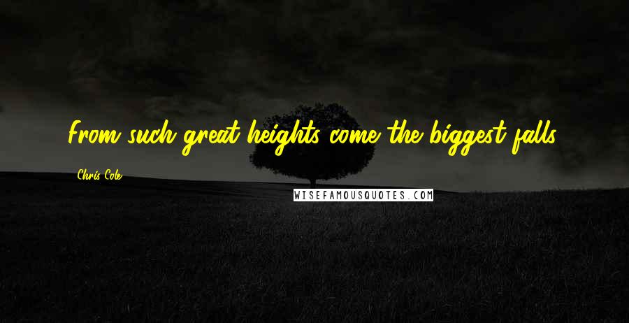 Chris Cole Quotes: From such great heights come the biggest falls.