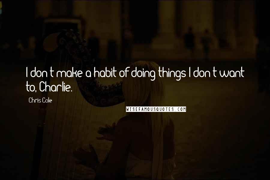 Chris Cole Quotes: I don't make a habit of doing things I don't want to, Charlie.