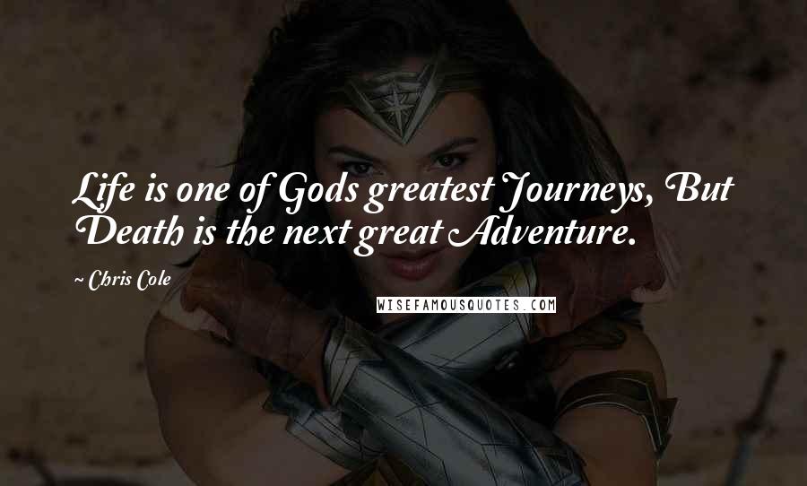 Chris Cole Quotes: Life is one of Gods greatest Journeys, But Death is the next great Adventure.