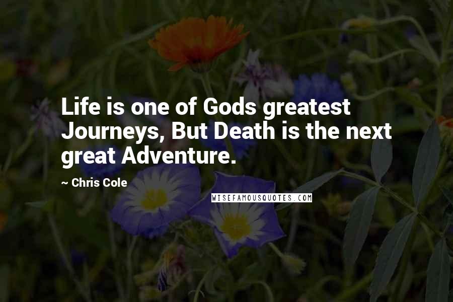 Chris Cole Quotes: Life is one of Gods greatest Journeys, But Death is the next great Adventure.