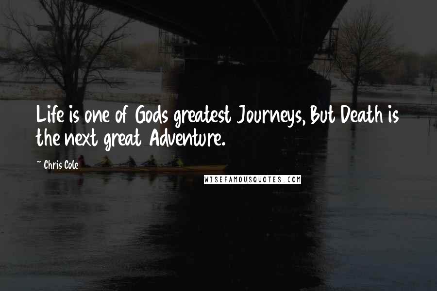 Chris Cole Quotes: Life is one of Gods greatest Journeys, But Death is the next great Adventure.