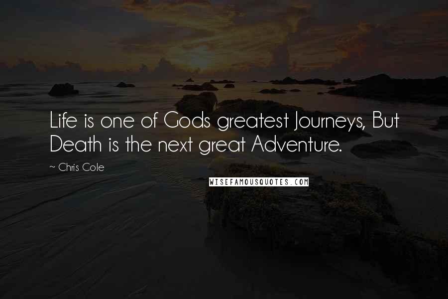 Chris Cole Quotes: Life is one of Gods greatest Journeys, But Death is the next great Adventure.