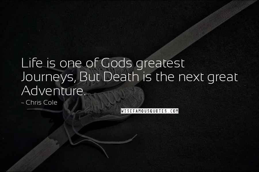 Chris Cole Quotes: Life is one of Gods greatest Journeys, But Death is the next great Adventure.