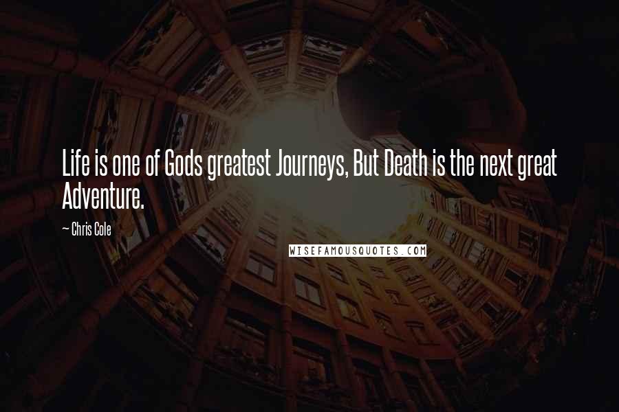 Chris Cole Quotes: Life is one of Gods greatest Journeys, But Death is the next great Adventure.