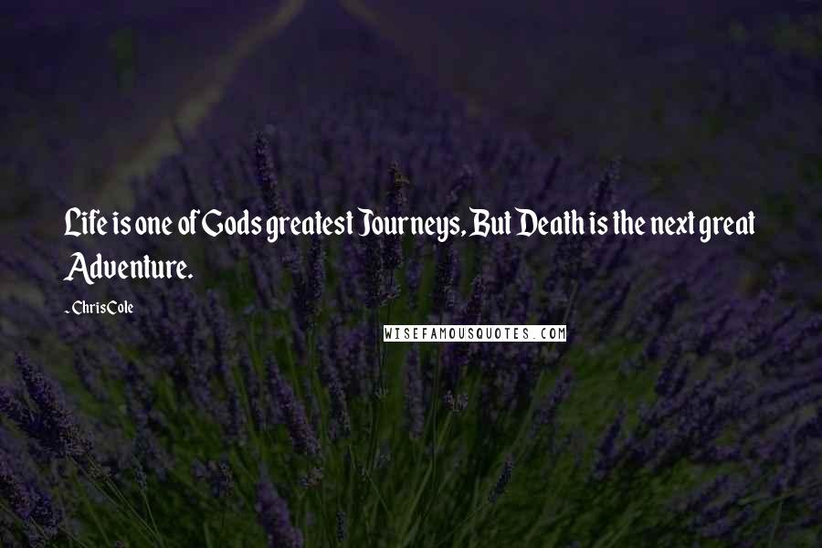 Chris Cole Quotes: Life is one of Gods greatest Journeys, But Death is the next great Adventure.