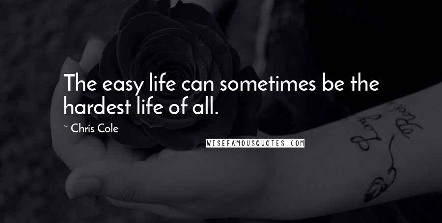 Chris Cole Quotes: The easy life can sometimes be the hardest life of all.