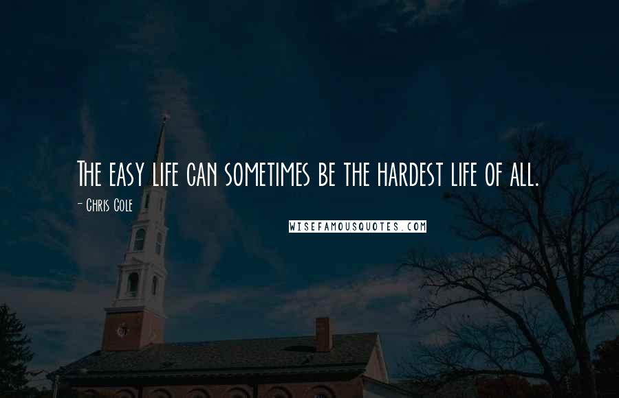 Chris Cole Quotes: The easy life can sometimes be the hardest life of all.
