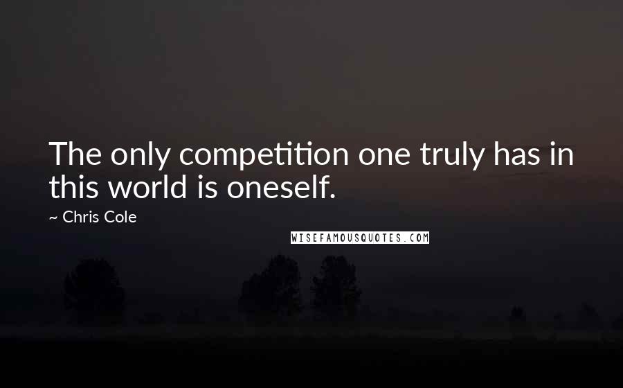 Chris Cole Quotes: The only competition one truly has in this world is oneself.