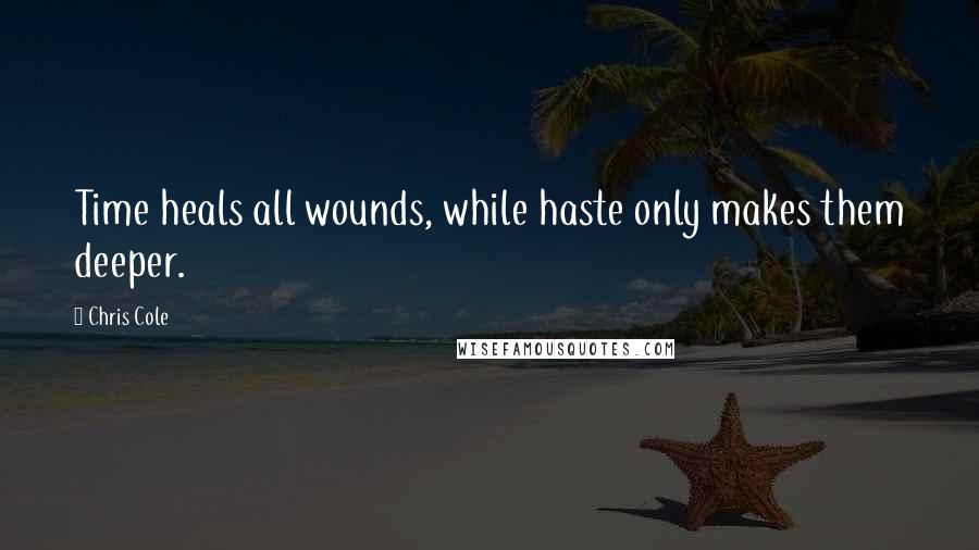 Chris Cole Quotes: Time heals all wounds, while haste only makes them deeper.