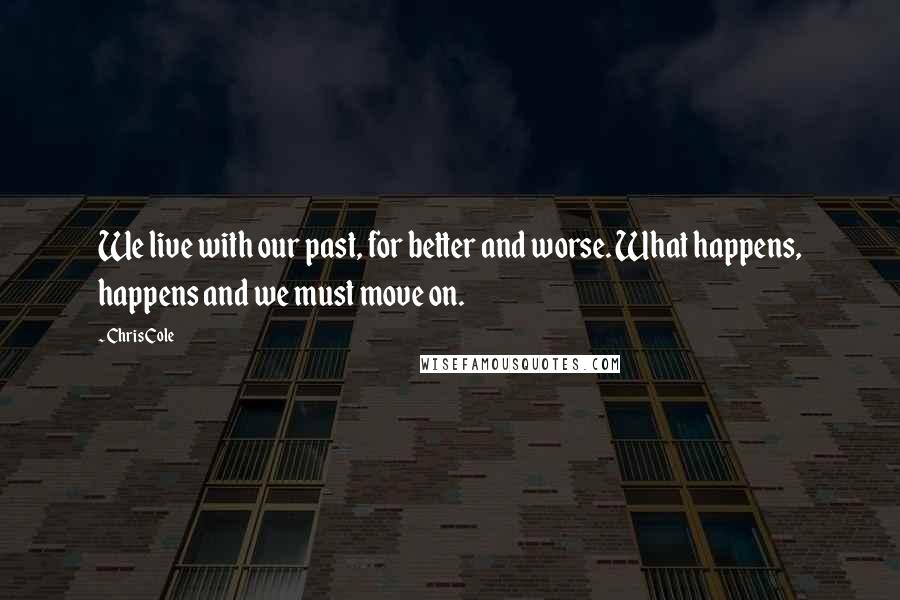 Chris Cole Quotes: We live with our past, for better and worse. What happens, happens and we must move on.