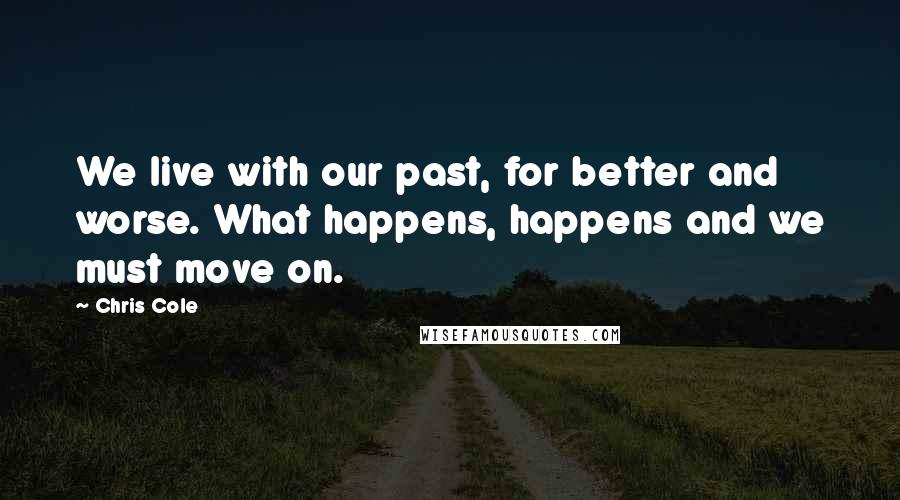 Chris Cole Quotes: We live with our past, for better and worse. What happens, happens and we must move on.