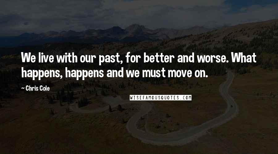 Chris Cole Quotes: We live with our past, for better and worse. What happens, happens and we must move on.