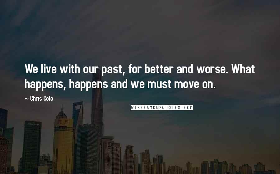 Chris Cole Quotes: We live with our past, for better and worse. What happens, happens and we must move on.