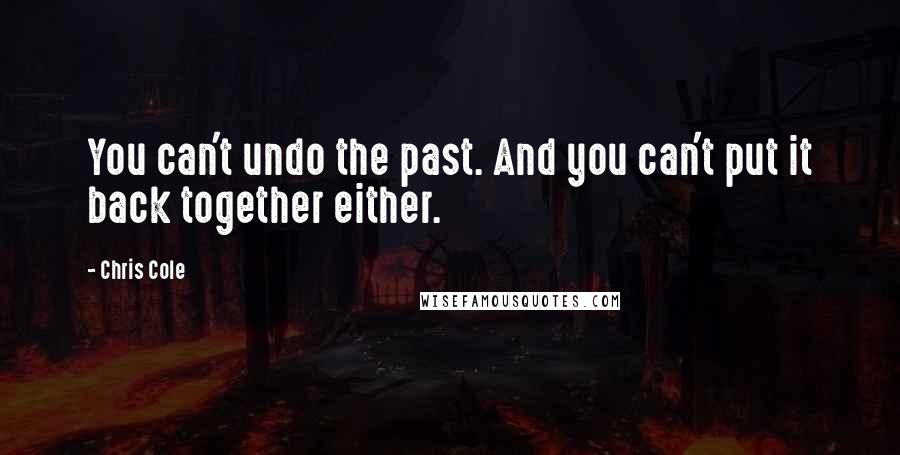 Chris Cole Quotes: You can't undo the past. And you can't put it back together either.