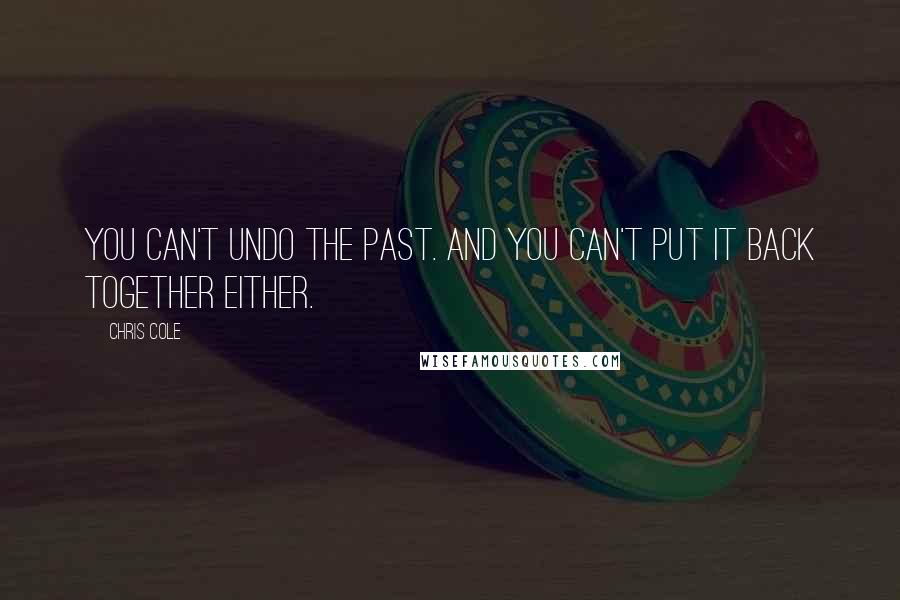 Chris Cole Quotes: You can't undo the past. And you can't put it back together either.