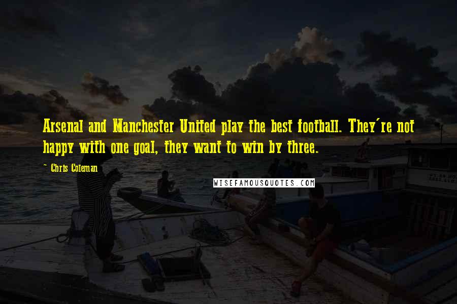 Chris Coleman Quotes: Arsenal and Manchester United play the best football. They're not happy with one goal, they want to win by three.