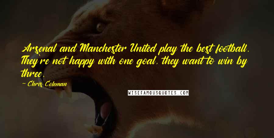 Chris Coleman Quotes: Arsenal and Manchester United play the best football. They're not happy with one goal, they want to win by three.