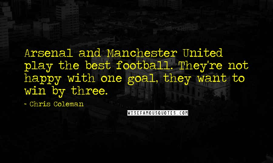 Chris Coleman Quotes: Arsenal and Manchester United play the best football. They're not happy with one goal, they want to win by three.