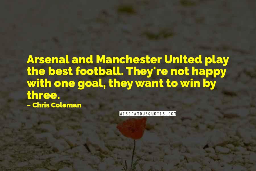 Chris Coleman Quotes: Arsenal and Manchester United play the best football. They're not happy with one goal, they want to win by three.