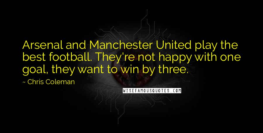 Chris Coleman Quotes: Arsenal and Manchester United play the best football. They're not happy with one goal, they want to win by three.