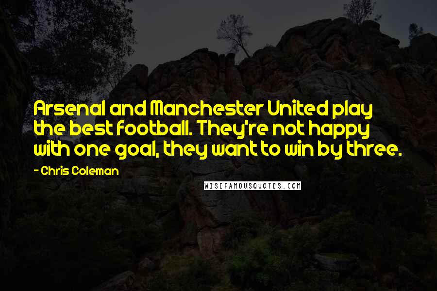 Chris Coleman Quotes: Arsenal and Manchester United play the best football. They're not happy with one goal, they want to win by three.