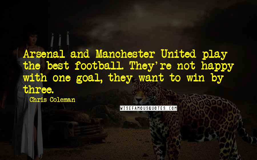 Chris Coleman Quotes: Arsenal and Manchester United play the best football. They're not happy with one goal, they want to win by three.