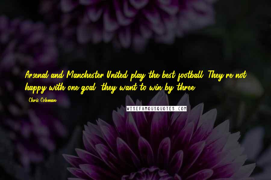 Chris Coleman Quotes: Arsenal and Manchester United play the best football. They're not happy with one goal, they want to win by three.