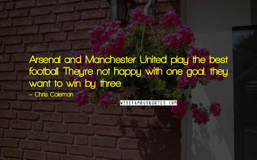 Chris Coleman Quotes: Arsenal and Manchester United play the best football. They're not happy with one goal, they want to win by three.