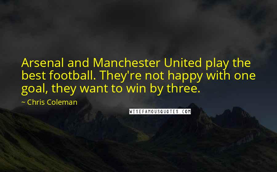 Chris Coleman Quotes: Arsenal and Manchester United play the best football. They're not happy with one goal, they want to win by three.