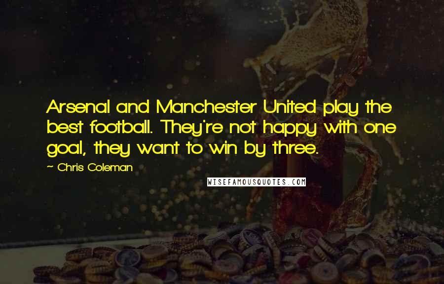 Chris Coleman Quotes: Arsenal and Manchester United play the best football. They're not happy with one goal, they want to win by three.