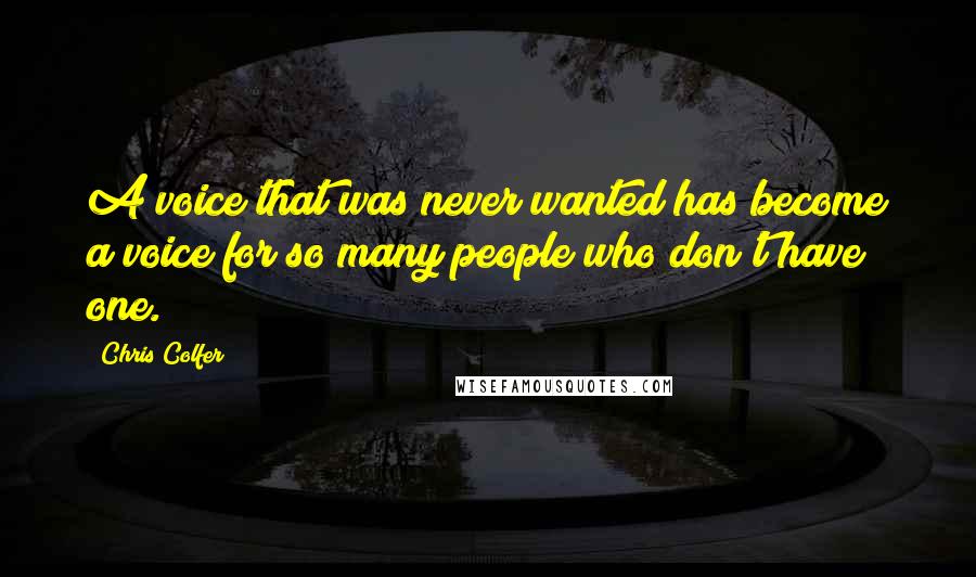 Chris Colfer Quotes: A voice that was never wanted has become a voice for so many people who don't have one.