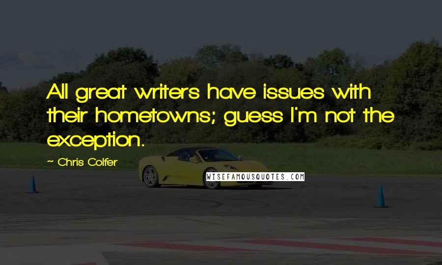 Chris Colfer Quotes: All great writers have issues with their hometowns; guess I'm not the exception.
