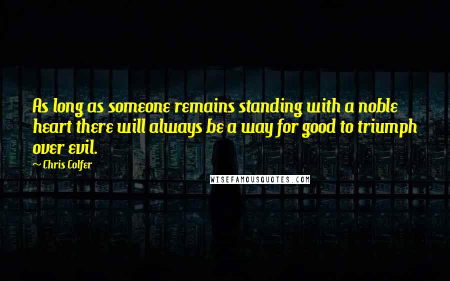 Chris Colfer Quotes: As long as someone remains standing with a noble heart there will always be a way for good to triumph over evil.