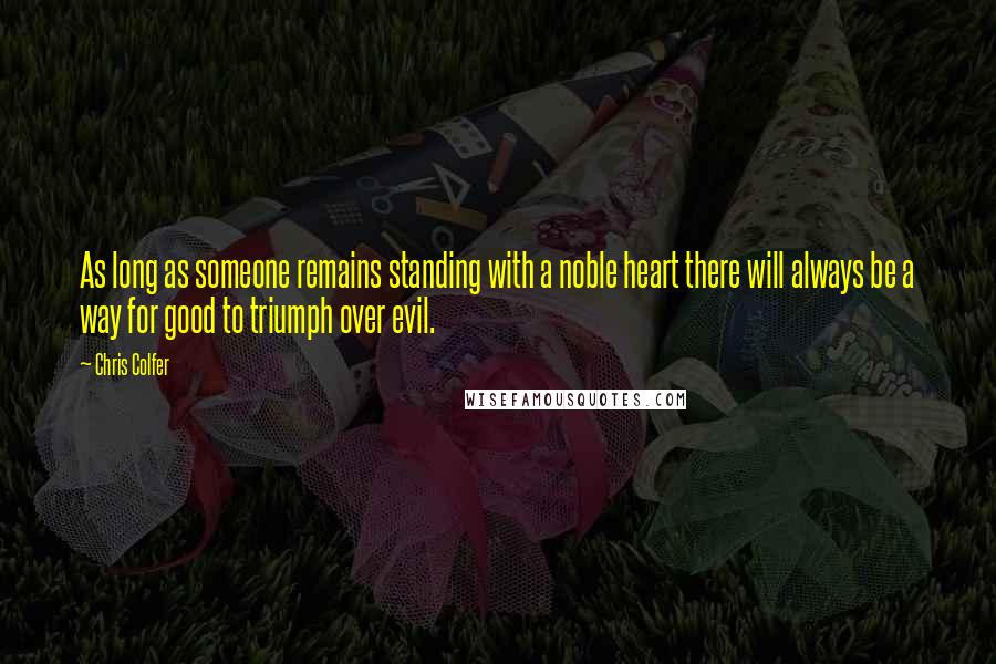 Chris Colfer Quotes: As long as someone remains standing with a noble heart there will always be a way for good to triumph over evil.