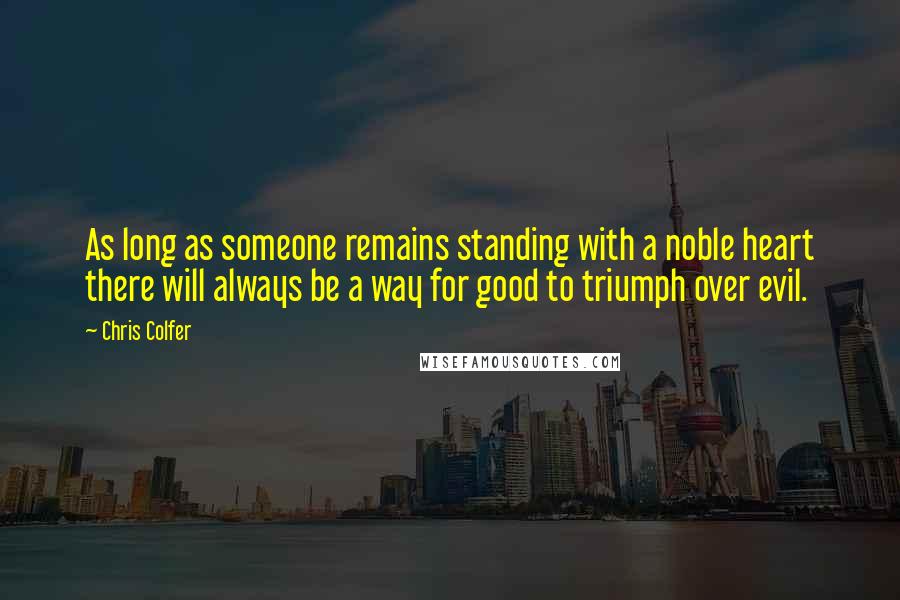 Chris Colfer Quotes: As long as someone remains standing with a noble heart there will always be a way for good to triumph over evil.